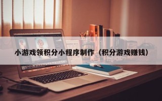 汶上小游戏领积分小程序制作（积分游戏赚钱）