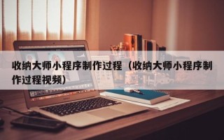 汶上收纳大师小程序制作过程（收纳大师小程序制作过程视频）