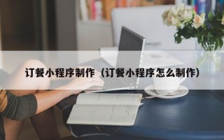 汶上订餐小程序制作（订餐小程序怎么制作）