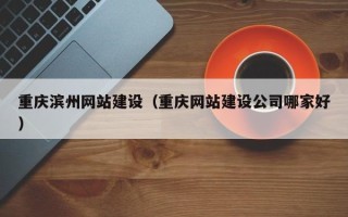 汶上重庆滨州网站建设（重庆网站建设公司哪家好）