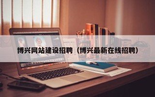 汶上博兴网站建设招聘（博兴最新在线招聘）
