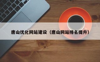 汶上唐山优化网站建设（唐山网站排名提升）