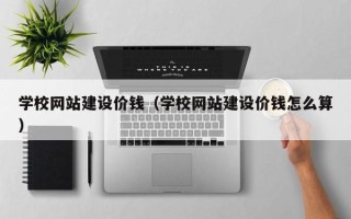 汶上学校网站建设价钱（学校网站建设价钱怎么算）