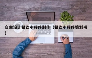 汶上自主设计餐饮小程序制作（餐饮小程序策划书）
