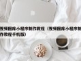 汶上视频图库小程序制作教程（视频图库小程序制作教程手机版）