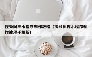 汶上视频图库小程序制作教程（视频图库小程序制作教程手机版）