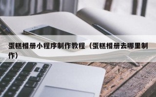 汶上蛋糕相册小程序制作教程（蛋糕相册去哪里制作）